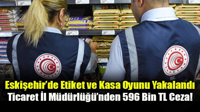 Haksız Fiyat Artışlarına Bakanlık Freni: Eskişehir’de 42 Firma Haksız Fiyat Kurulu’na Sevk Edildi