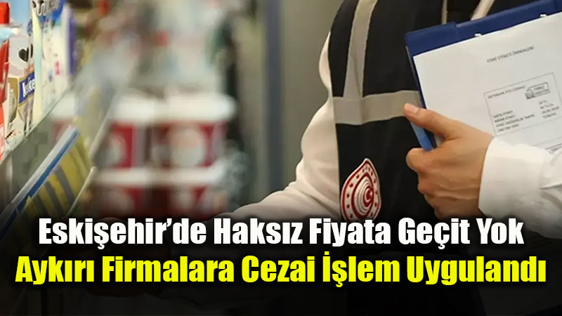 Eskişehir’de Etiket ve Fiyat Denetimi: 595 Birlik Dev Para Cezası!