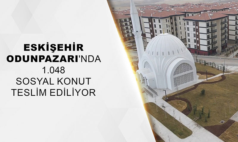 Eskiehir Odunpazar’nda 1.048 sosyal konut teslim ediliyor