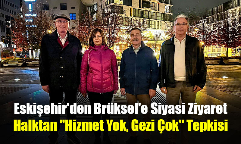 Eskiehir’den Brksel’e Siyasi Ziyaret: Halktan "Hizmet Yok, Gezi ok" Tepkisi