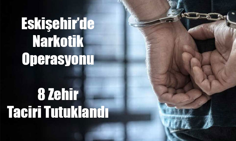 Eskiehirde Narkotik Operasyonu: 8 Zehir Taciri Tutukland