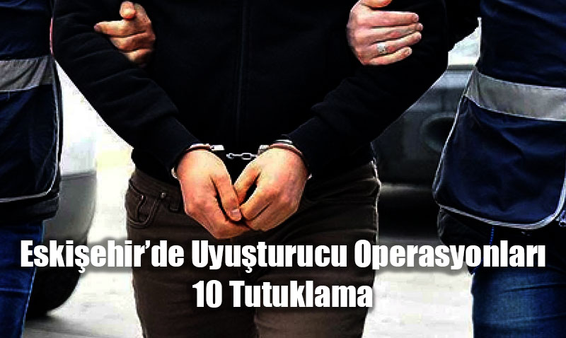 Eskiehirde Uyuturucu Operasyonlar: 76 pheliye lem, 10 Tutuklama