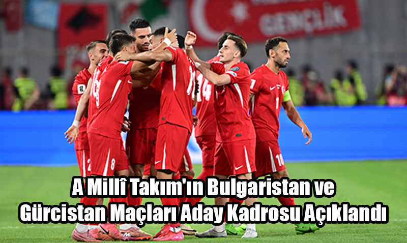  A Mill Takm’n Bulgaristan ve Grcistan Malar Aday Kadrosu Akland
