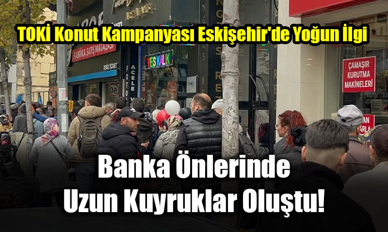 TOK Konut Kampanyas Eskiehir’de Youn lgi Grd