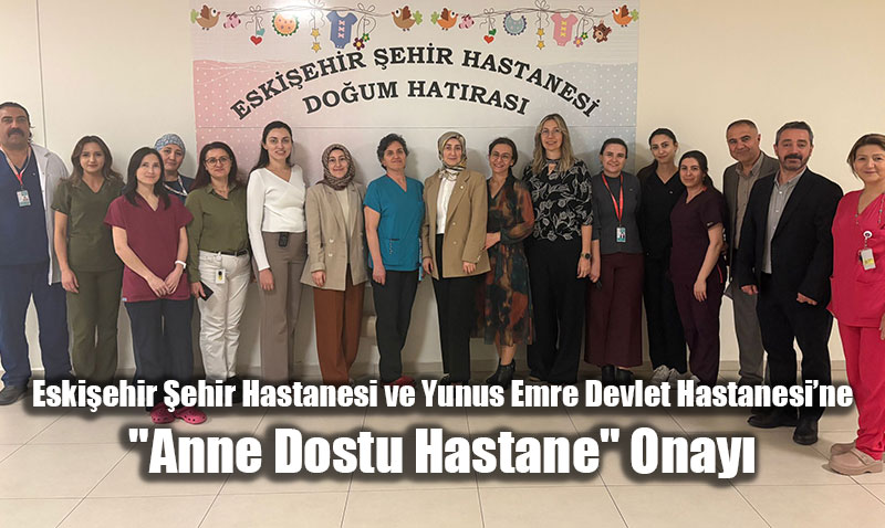 Eski�ehir �ehir Hastanesi ve Yunus Emre Devlet Hastanesi�ne "Anne Dostu Hastane" Onay�