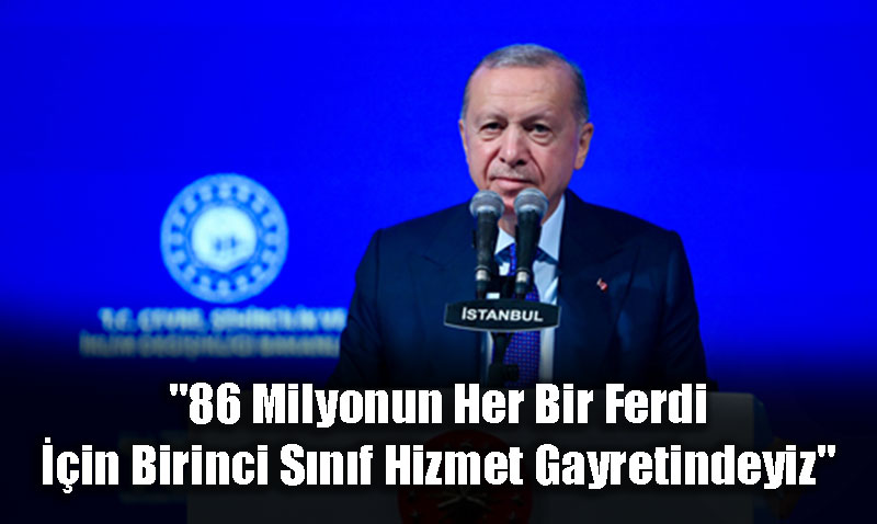 "86 Milyonun Her Bir Ferdi in Birinci Snf Hizmet Gayretindeyiz"