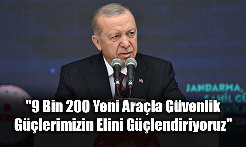 Cumhurba�kan� Erdo�an: "9 Bin 200 Yeni Ara�la G�venlik G��lerimizin Elini G��lendiriyoruz"