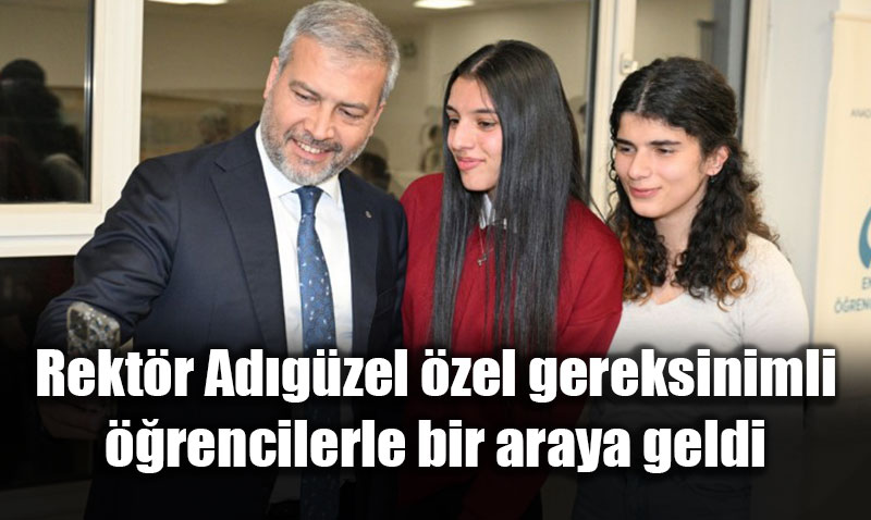 Rekt�r Ad�g�zel �zel gereksinimli ��rencilerle bir araya geldi