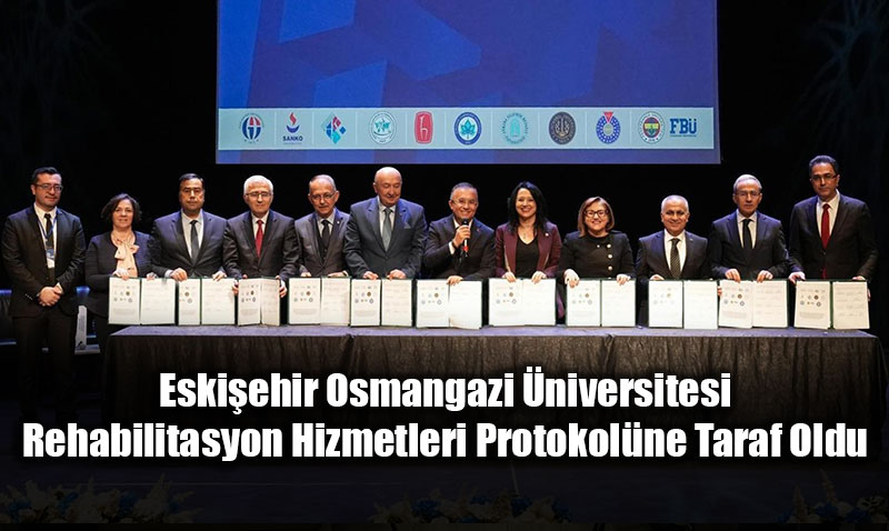 Eskiehir Osmangazi niversitesi, Rehabilitasyon Hizmetleri Protokolne Taraf Oldu