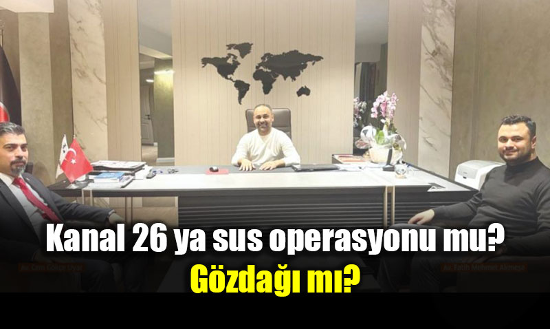 Kanal 26 ya sus operasyonu mu? G�zda�� m�?