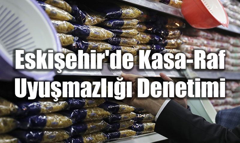 Eski�ehir’de Kasa-Raf Uyu�mazl��� Denetimi: 170 Bin TL Ceza Kesildi!