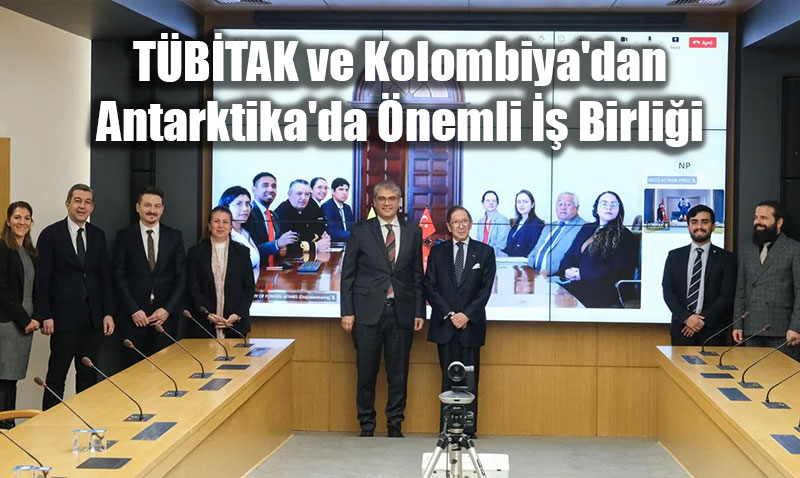 T�B�TAK ve Kolombiya’dan Antarktika’da �nemli �� Birli�i: Bilimsel Mutabakat �mzaland�