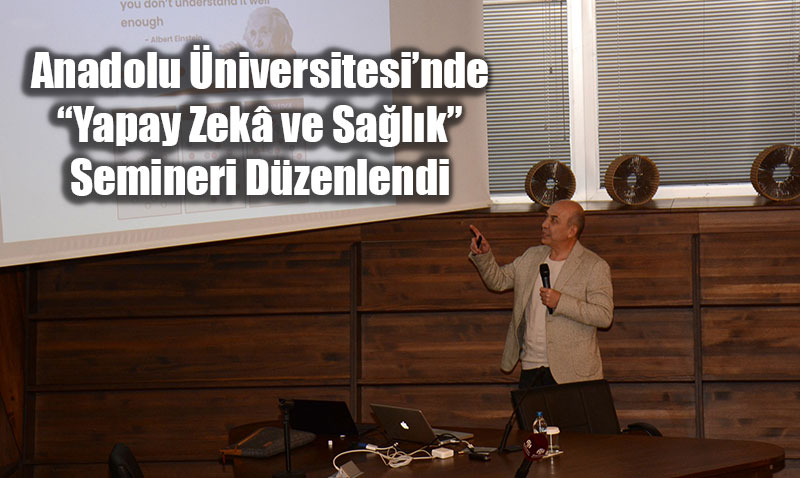 Anadolu �niversitesi�nde �Yapay Zek� ve Sa�l�k� Semineri D�zenlendi