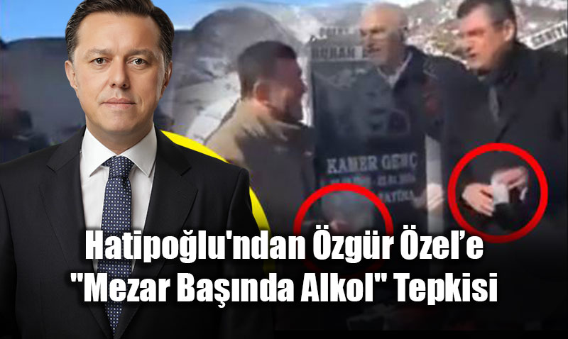 AK Partili Hatipo�lu’ndan �zg�r �zel�e "Mezar Ba��nda Alkol" Tepkisi