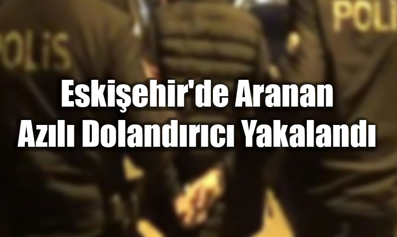 Eski�ehir’de Aranan Az�l� Doland�r�c� Yakaland�: 19 Y�l Hapis Cezas� Vard�!