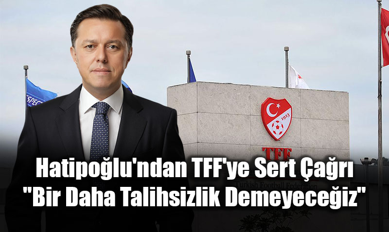 Hatipo�lu’ndan TFF’ye Sert �a�r�: "Bir Daha Talihsizlik Demeyece�iz"