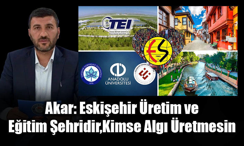 Akar: "Eskiehir retim ve Eitim ehridir, Kimse Alg retmesin"