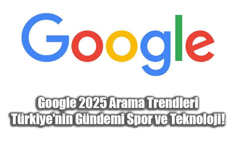 Google 2025 Arama Trendleri: T�rkiye’nin G�ndemi Spor ve Teknoloji!