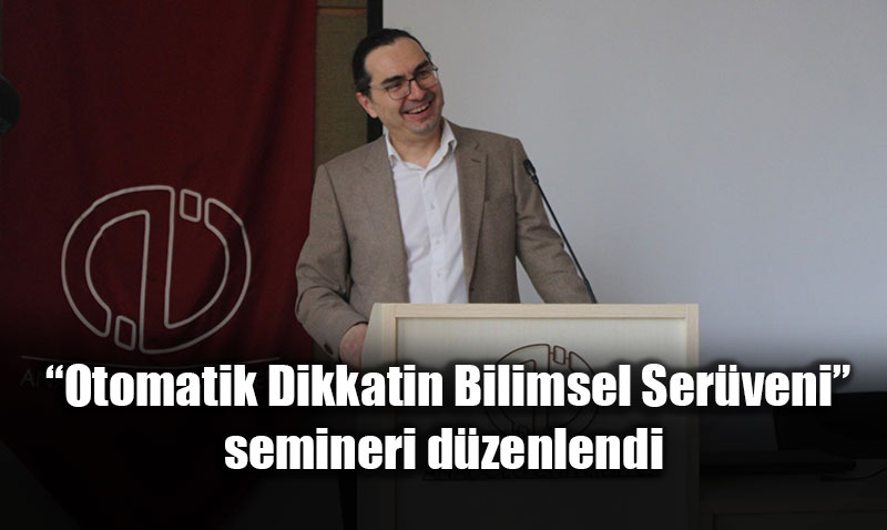 Anadolu �niversitesi�nde "Otomatik Dikkatin Bilimsel Ser�veni" Konu�uldu