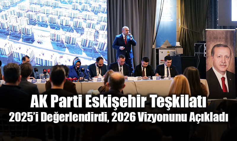 AK Parti Eski�ehir Te�kilat� 2025�i De�erlendirdi, 2026 Vizyonunu A��klad�