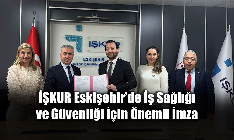 ��KUR Eski�ehir�de �� Sa�l��� ve G�venli�i ��in �nemli �mza