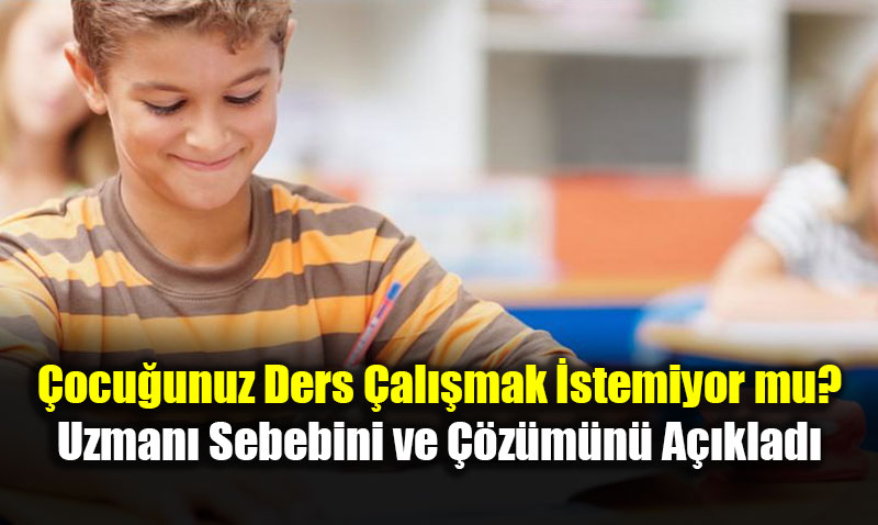 �ocu�unuz Ders �al��mak �stemiyor mu? Uzman� Sebebini ve ��z�m�n� A��klad�