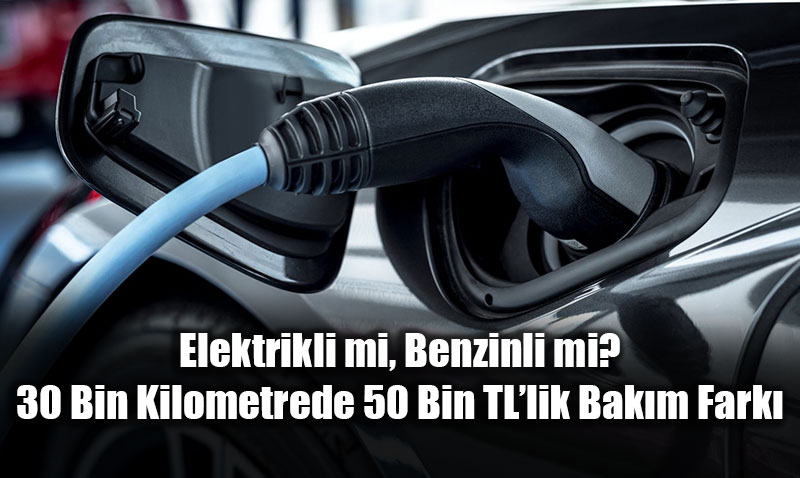 Elektrikli mi, Benzinli mi? 30 Bin Kilometrede 50 Bin TL�lik Bak�m Fark�
