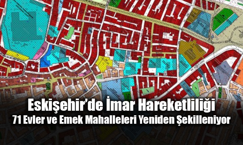 Eski�ehir�de �mar Hareketlili�i: 71 Evler ve Emek Mahalleleri Yeniden �ekilleniyor