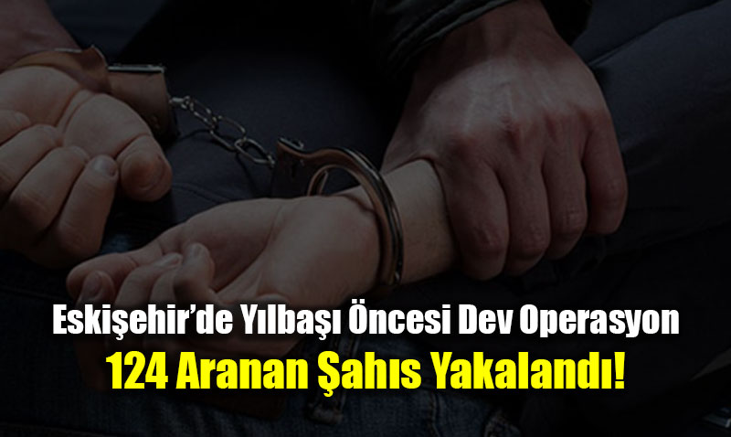 Eski�ehir�de Y�lba�� �ncesi Dev Operasyon: 124 Aranan �ah�s Enselendi!