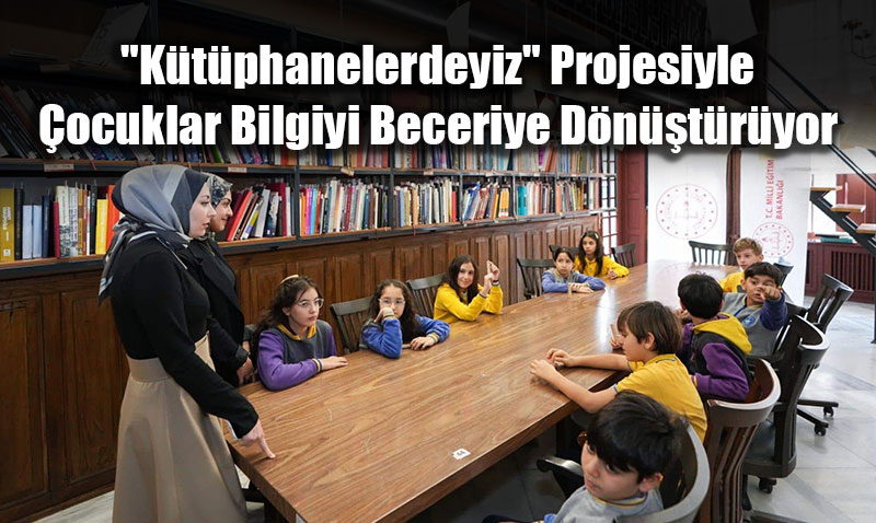 "K�t�phanelerdeyiz" Projesiyle �ocuklar Bilgiyi Beceriye D�n��t�r�yor