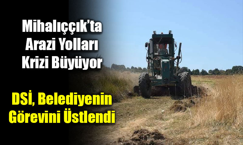 Mihal����k�ta Arazi Yollar� Krizi B�y�yor: DS�, Belediyenin G�revini �stlendi