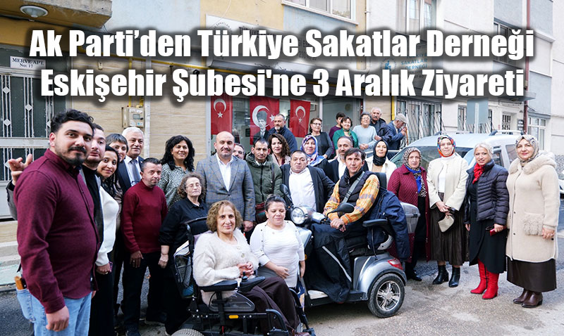 T�rkiye Sakatlar Derne�i Eski�ehir �ubesi’ne 3 Aral�k Ziyareti