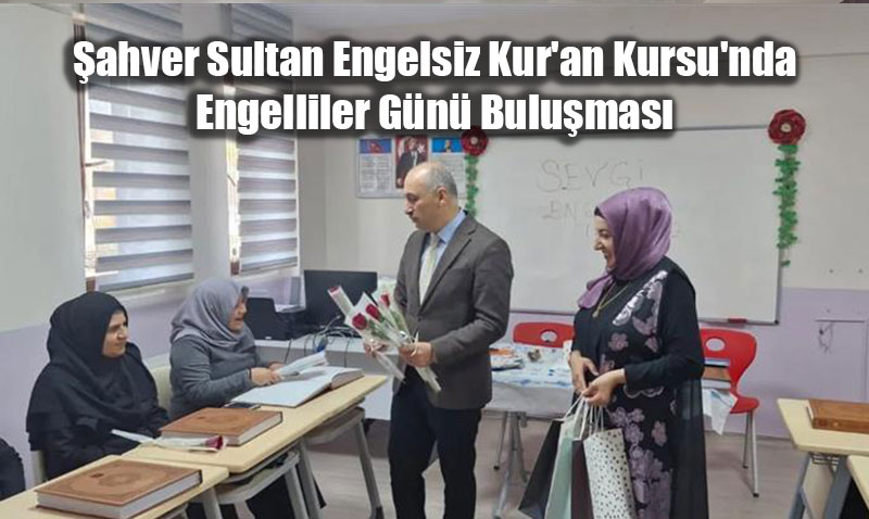�ahver Sultan Engelsiz Kur’an Kursu’nda Engelliler G�n� Bulu�mas�
