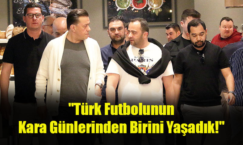 Hatipoğlu’ndan Sert Tepki: "Türk Futbolunun Kara Günlerinden Birini Yaşadık!"