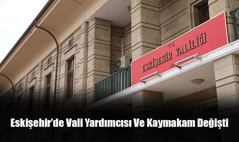 Eskiehirde Vali Yardmcs ve Kaymakamlk Grevlerinde Deiiklik