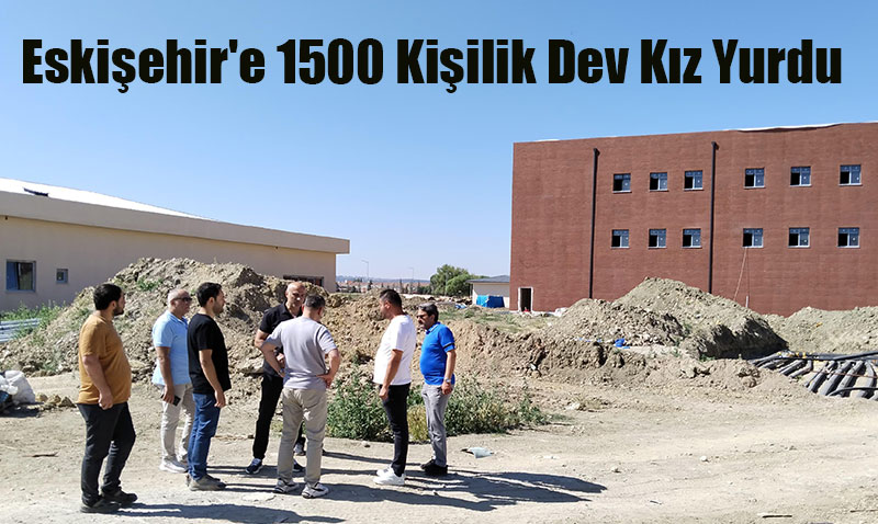 Eskiehir’e 1500 Kiilik Dev Kz Yurdu  Daha Geliyor