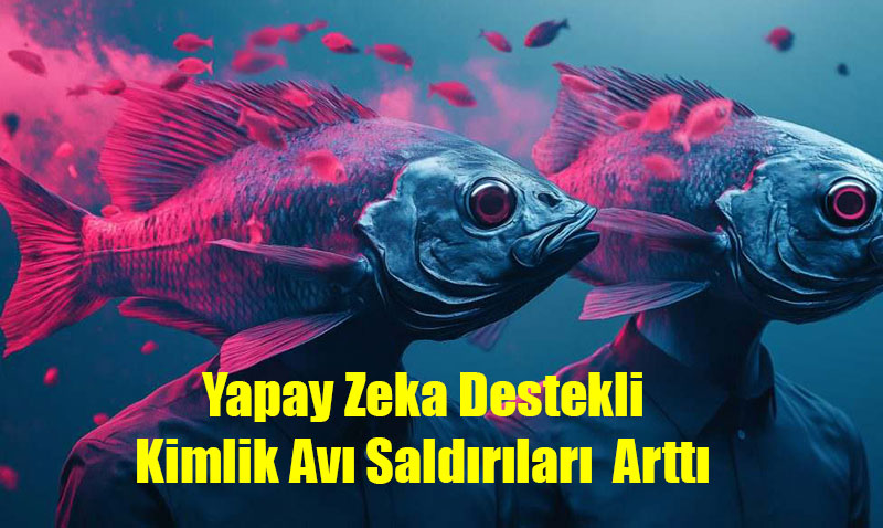 Trkiye’de Yapay Zeka Destekli Kimlik Av Saldrlar Yzde 38,4 Artt