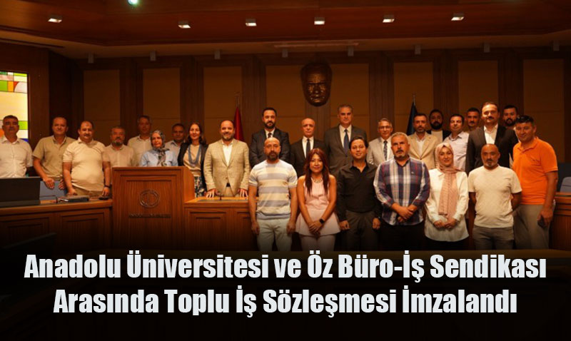 Anadolu niversitesi ve z Bro- Sendikas Arasnda Toplu  Szlemesi mzaland