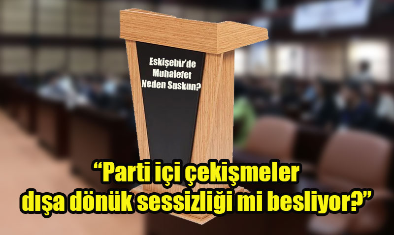 Sessizlik Eskiehirde Muhalefet Neden Suskun?