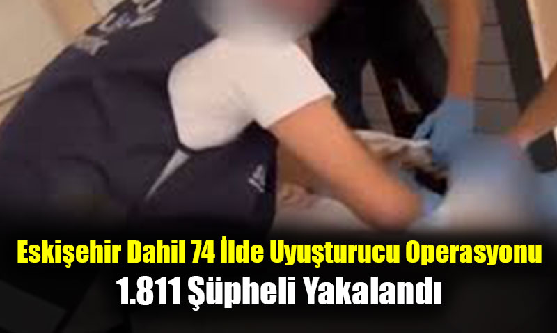 Eskiehir’inde Dahil Olduu 74 lde Uyuturucu Operasyonu
