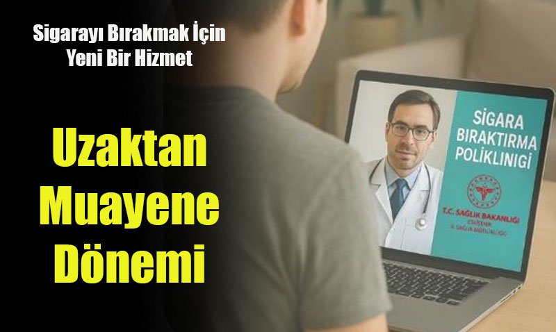 Sigaray Brakmak in Yeni Bir Hizmet: Uzaktan Muayene Dnemi