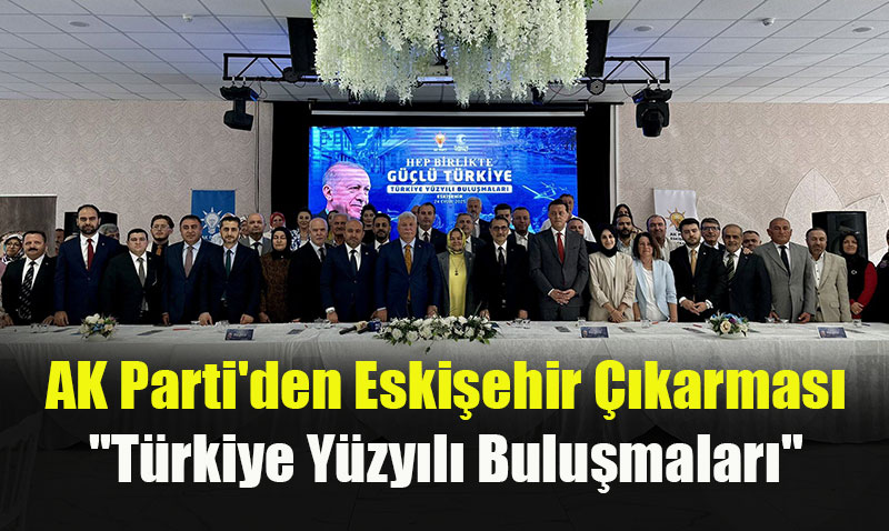 AK Parti’den Eskiehir karmas: "Trkiye Yzyl Bulumalar"