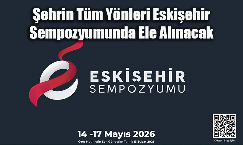 Eskiehir Sempozyumunda ehrin Tm Ynleri Bilimsel Zeminde Ele Alnacak
