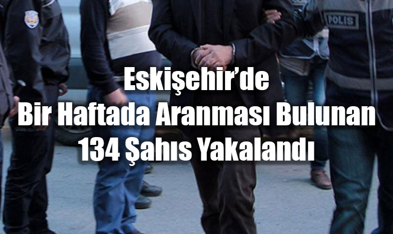 Eskiehirde Bir Haftada Aranmas Bulunan 134 ahs Yakaland