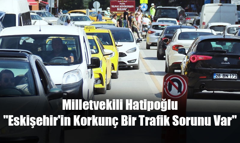 Milletvekili Hatipolu: "Eskiehir’in Korkun Bir Trafik Sorunu Var"