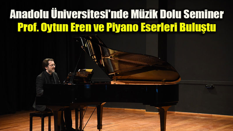 Anadolu �niversitesi’nde M�zik Dolu Seminer: Prof. Oytun Eren ve Piyano Eserleri Bulu�tu