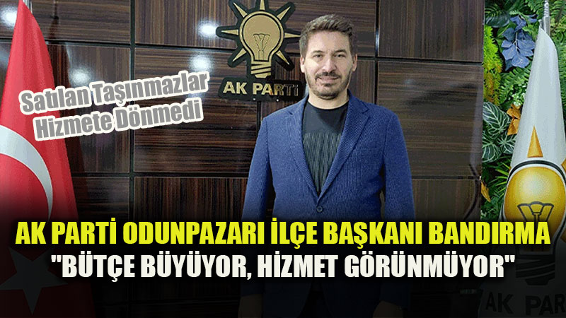 AK Parti Odunpazar� �l�e Ba�kan� Band�rma�dan Sert Ele�tiri: "B�t�e B�y�yor, Hizmet G�r�nm�yor"