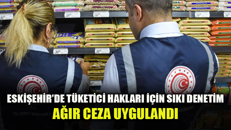 Eski�ehir�de T�ketici Haklar� ��in S�k� Denetim: 53 Firmaya 103 Bin TL Ceza!