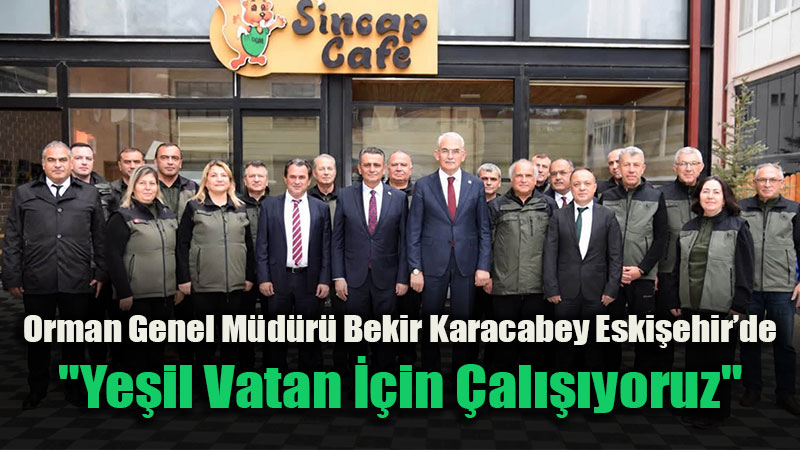 Orman Genel M�d�r� Bekir Karacabey Eski�ehir�de: "Ye�il Vatan ��in �al���yoruz"