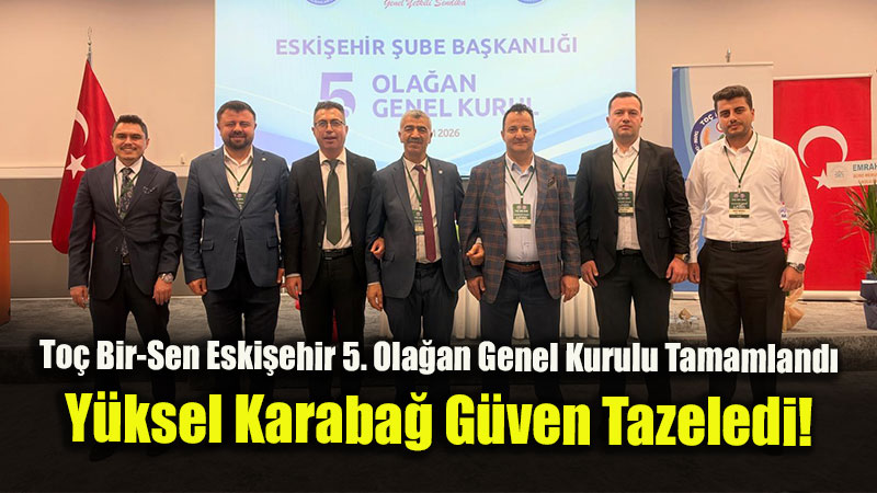To� Bir-Sen Eski�ehir 5. Ola�an Genel Kurulu Tamamland�: Y�ksel Karaba� G�ven Tazeledi!